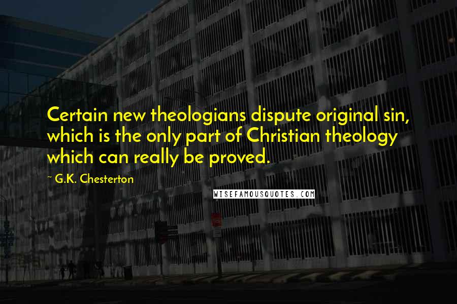 G.K. Chesterton Quotes: Certain new theologians dispute original sin, which is the only part of Christian theology which can really be proved.