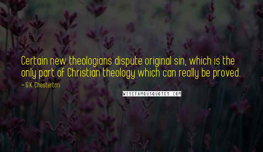 G.K. Chesterton Quotes: Certain new theologians dispute original sin, which is the only part of Christian theology which can really be proved.