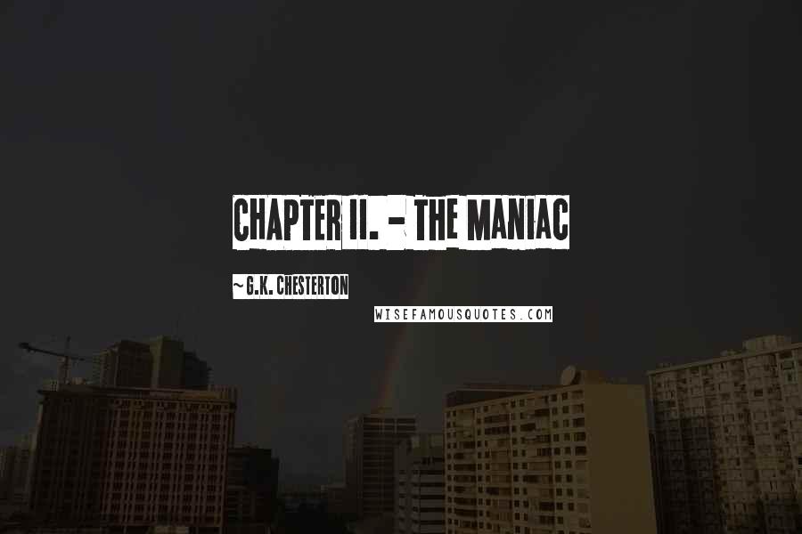 G.K. Chesterton Quotes: CHAPTER II. - The Maniac