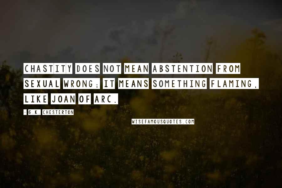 G.K. Chesterton Quotes: Chastity does not mean abstention from sexual wrong; it means something flaming, like Joan of Arc.