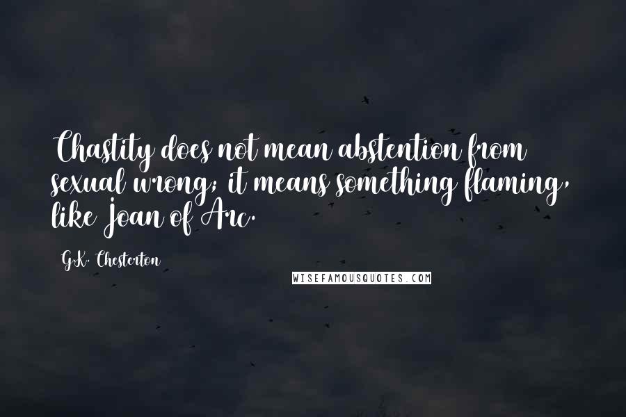 G.K. Chesterton Quotes: Chastity does not mean abstention from sexual wrong; it means something flaming, like Joan of Arc.