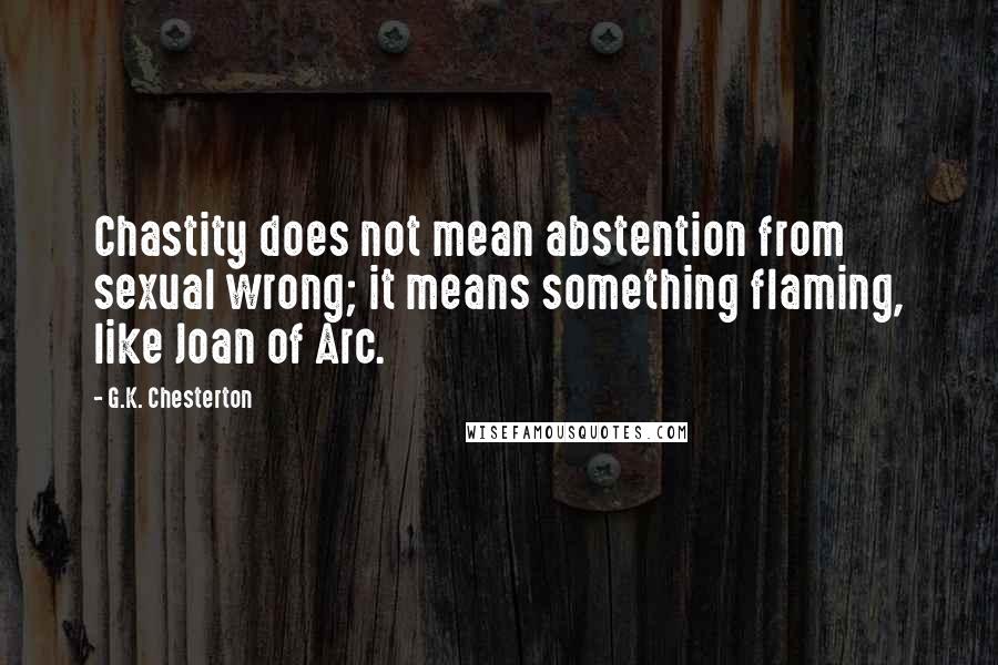 G.K. Chesterton Quotes: Chastity does not mean abstention from sexual wrong; it means something flaming, like Joan of Arc.