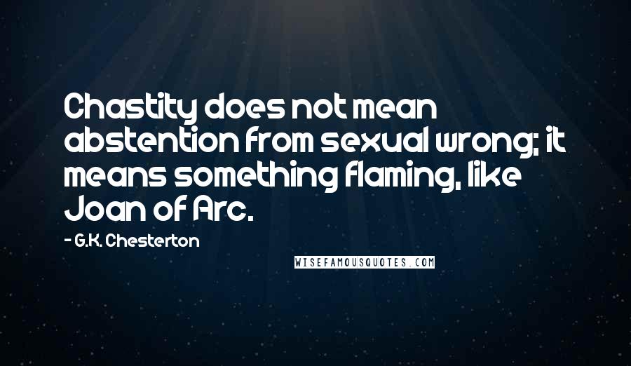 G.K. Chesterton Quotes: Chastity does not mean abstention from sexual wrong; it means something flaming, like Joan of Arc.