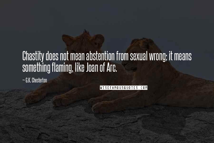 G.K. Chesterton Quotes: Chastity does not mean abstention from sexual wrong; it means something flaming, like Joan of Arc.