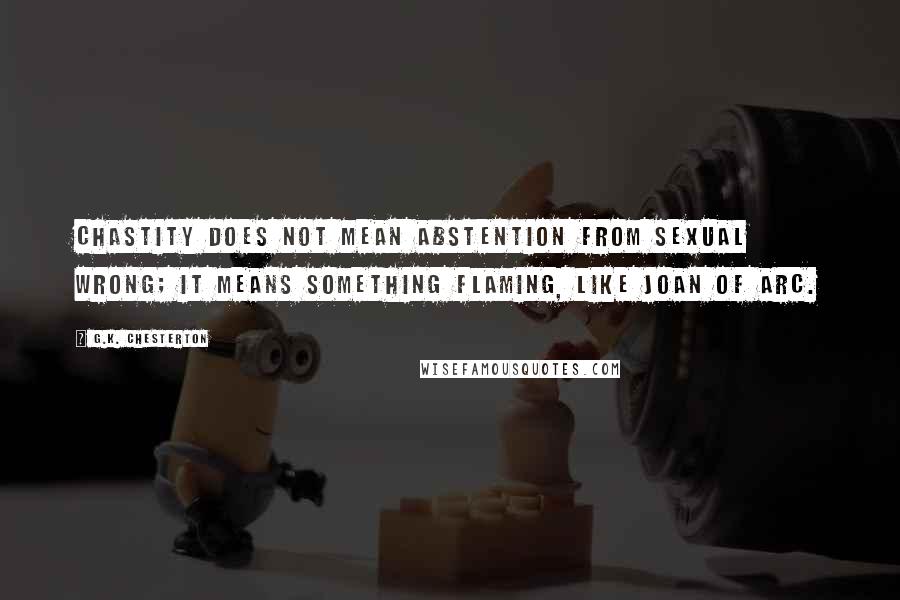 G.K. Chesterton Quotes: Chastity does not mean abstention from sexual wrong; it means something flaming, like Joan of Arc.