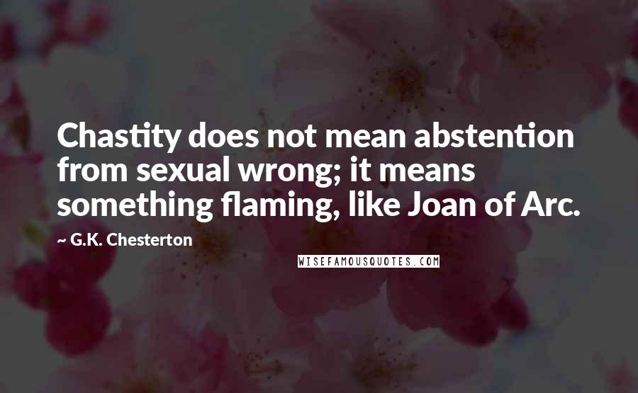 G.K. Chesterton Quotes: Chastity does not mean abstention from sexual wrong; it means something flaming, like Joan of Arc.