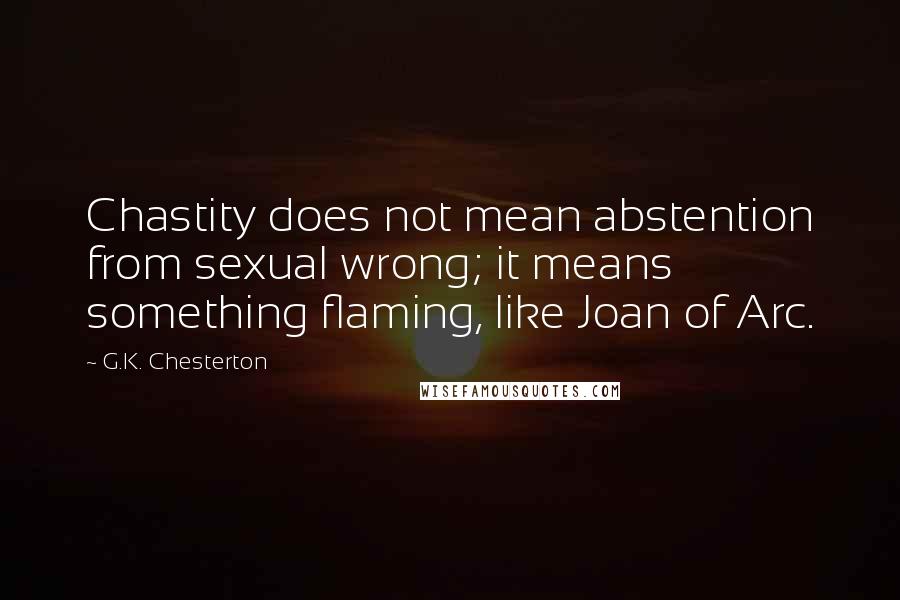 G.K. Chesterton Quotes: Chastity does not mean abstention from sexual wrong; it means something flaming, like Joan of Arc.