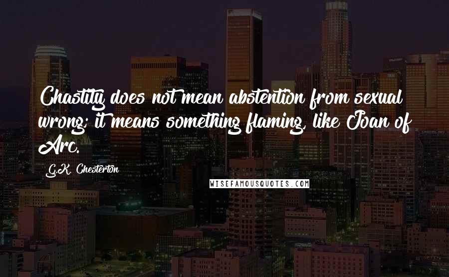 G.K. Chesterton Quotes: Chastity does not mean abstention from sexual wrong; it means something flaming, like Joan of Arc.