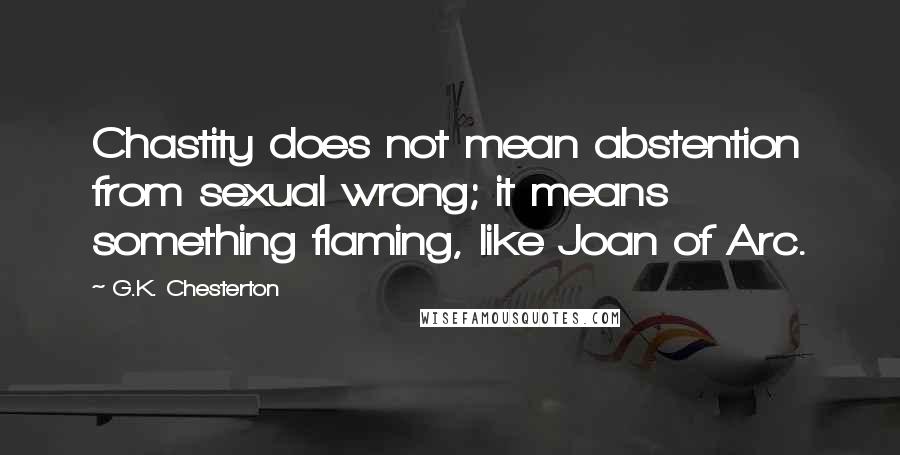 G.K. Chesterton Quotes: Chastity does not mean abstention from sexual wrong; it means something flaming, like Joan of Arc.