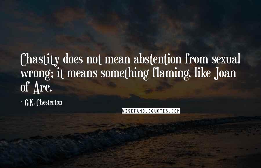 G.K. Chesterton Quotes: Chastity does not mean abstention from sexual wrong; it means something flaming, like Joan of Arc.