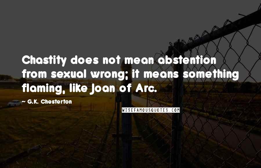 G.K. Chesterton Quotes: Chastity does not mean abstention from sexual wrong; it means something flaming, like Joan of Arc.