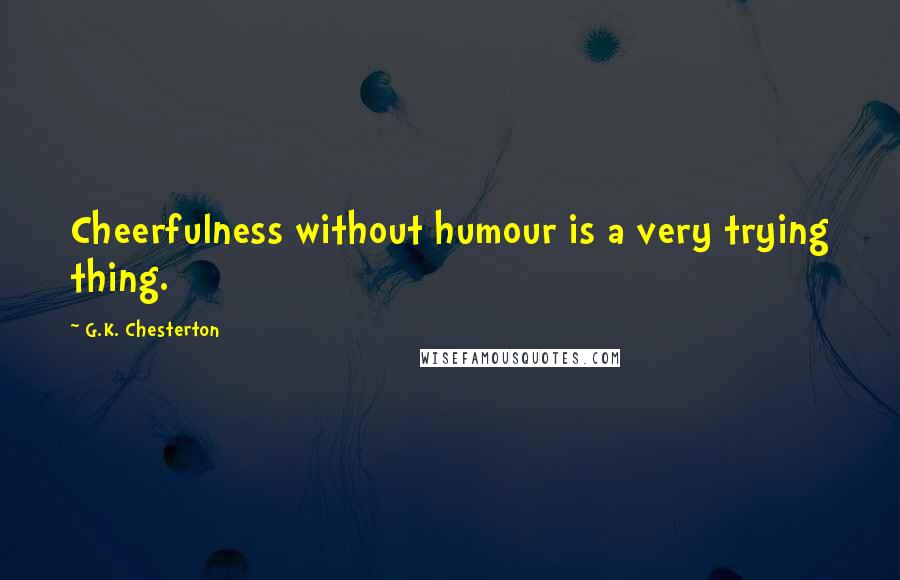 G.K. Chesterton Quotes: Cheerfulness without humour is a very trying thing.
