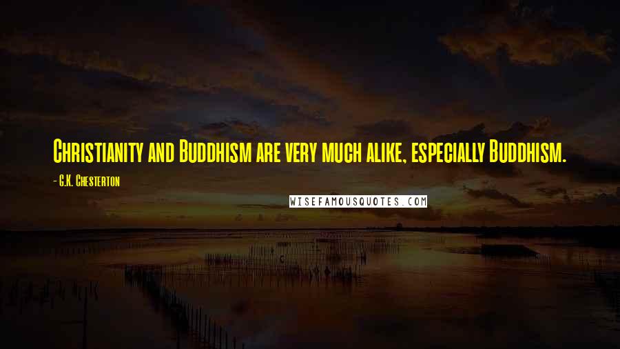 G.K. Chesterton Quotes: Christianity and Buddhism are very much alike, especially Buddhism.