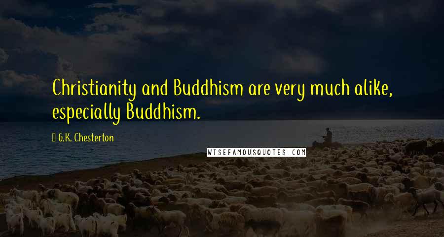 G.K. Chesterton Quotes: Christianity and Buddhism are very much alike, especially Buddhism.
