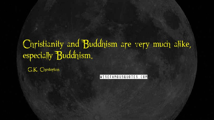 G.K. Chesterton Quotes: Christianity and Buddhism are very much alike, especially Buddhism.