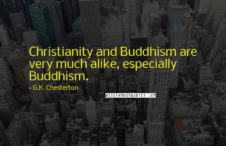 G.K. Chesterton Quotes: Christianity and Buddhism are very much alike, especially Buddhism.