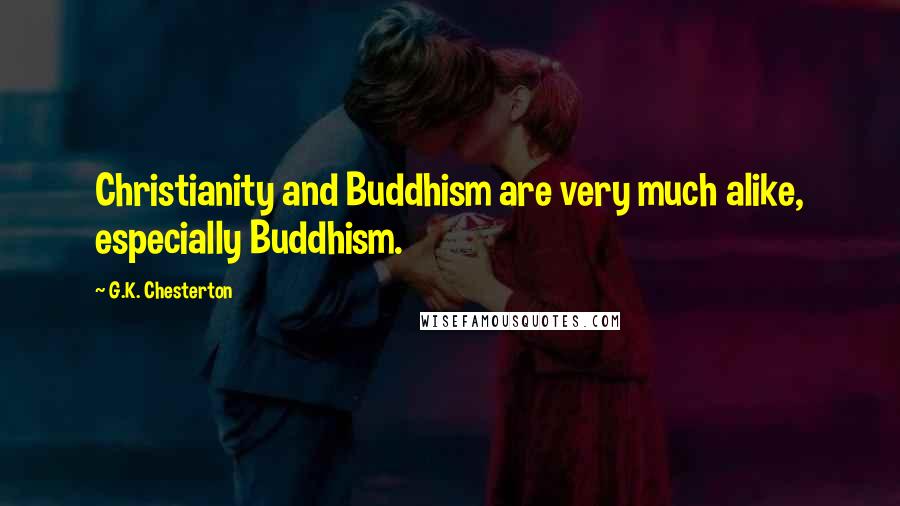 G.K. Chesterton Quotes: Christianity and Buddhism are very much alike, especially Buddhism.