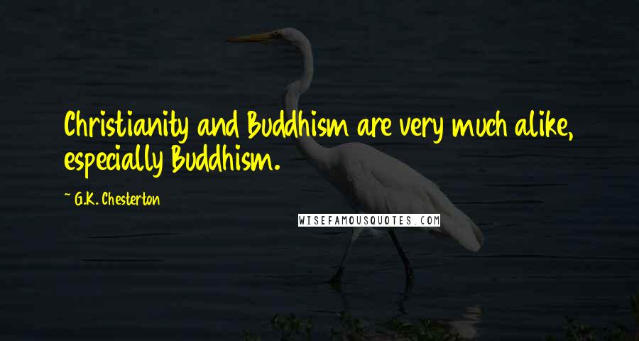 G.K. Chesterton Quotes: Christianity and Buddhism are very much alike, especially Buddhism.