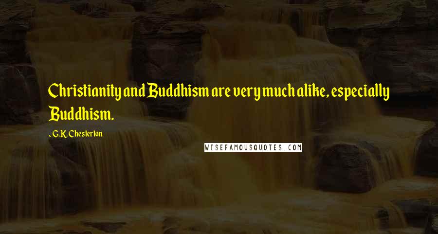 G.K. Chesterton Quotes: Christianity and Buddhism are very much alike, especially Buddhism.