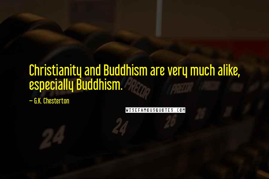G.K. Chesterton Quotes: Christianity and Buddhism are very much alike, especially Buddhism.