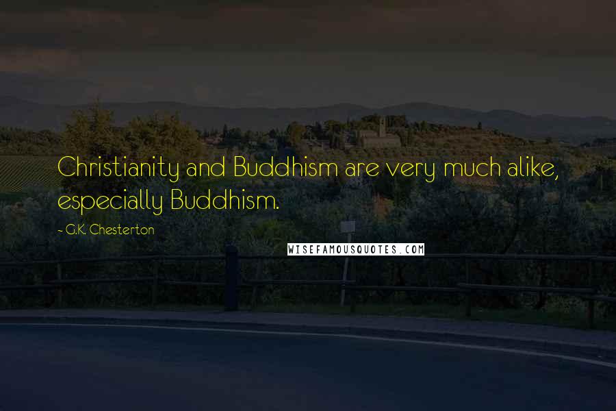 G.K. Chesterton Quotes: Christianity and Buddhism are very much alike, especially Buddhism.