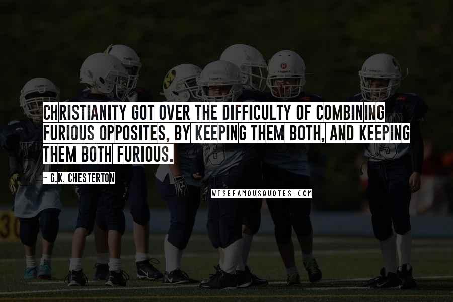 G.K. Chesterton Quotes: Christianity got over the difficulty of combining furious opposites, by keeping them both, and keeping them both furious.