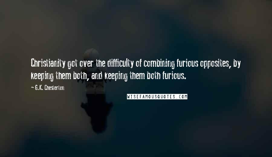 G.K. Chesterton Quotes: Christianity got over the difficulty of combining furious opposites, by keeping them both, and keeping them both furious.