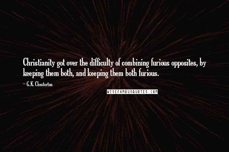 G.K. Chesterton Quotes: Christianity got over the difficulty of combining furious opposites, by keeping them both, and keeping them both furious.