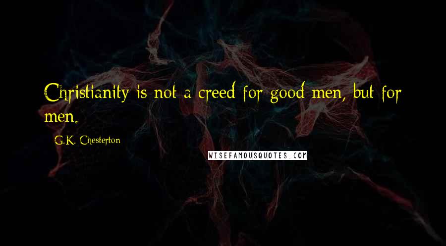G.K. Chesterton Quotes: Christianity is not a creed for good men, but for men.