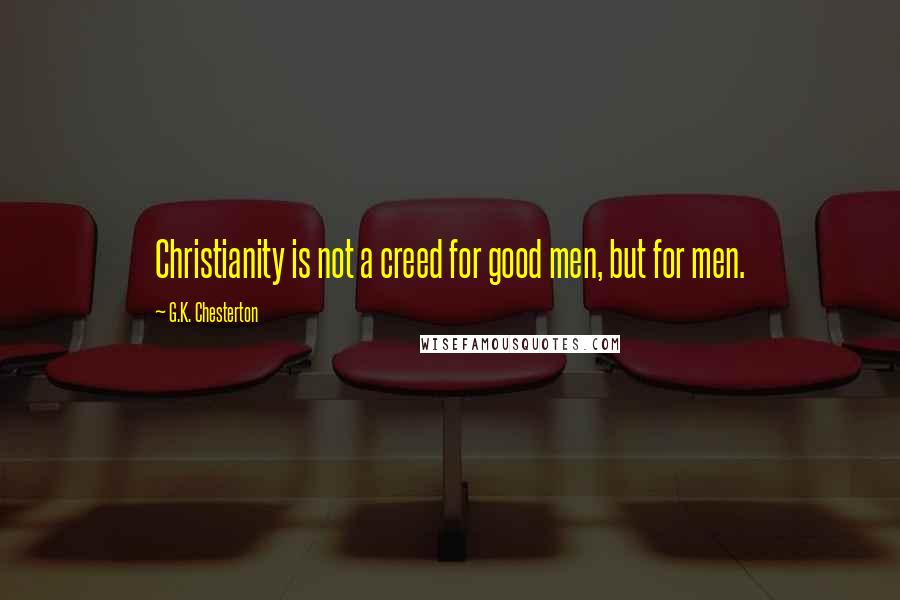 G.K. Chesterton Quotes: Christianity is not a creed for good men, but for men.