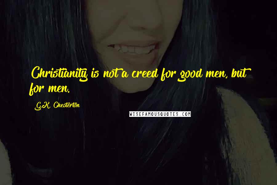 G.K. Chesterton Quotes: Christianity is not a creed for good men, but for men.