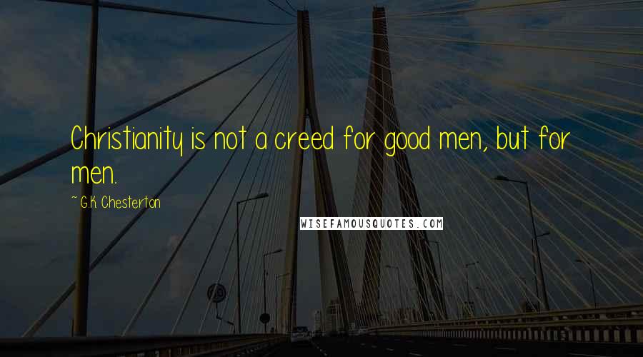 G.K. Chesterton Quotes: Christianity is not a creed for good men, but for men.