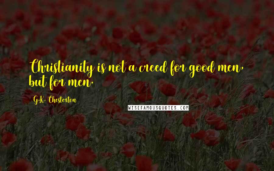 G.K. Chesterton Quotes: Christianity is not a creed for good men, but for men.