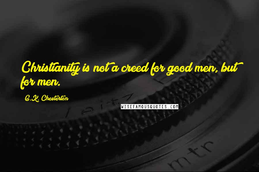 G.K. Chesterton Quotes: Christianity is not a creed for good men, but for men.