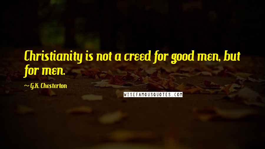 G.K. Chesterton Quotes: Christianity is not a creed for good men, but for men.