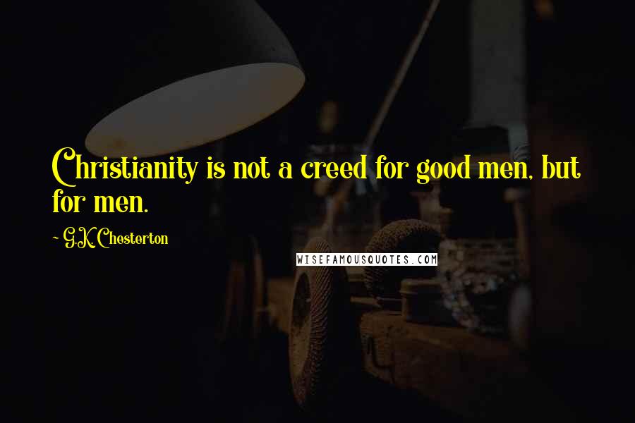 G.K. Chesterton Quotes: Christianity is not a creed for good men, but for men.