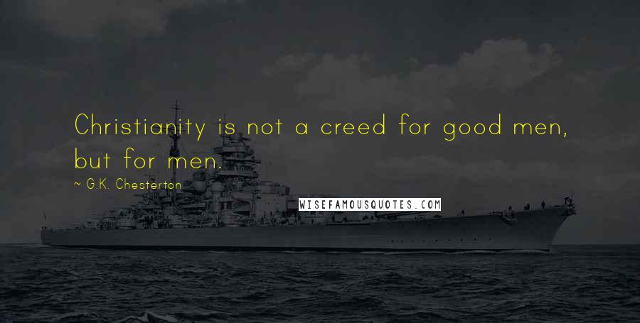 G.K. Chesterton Quotes: Christianity is not a creed for good men, but for men.