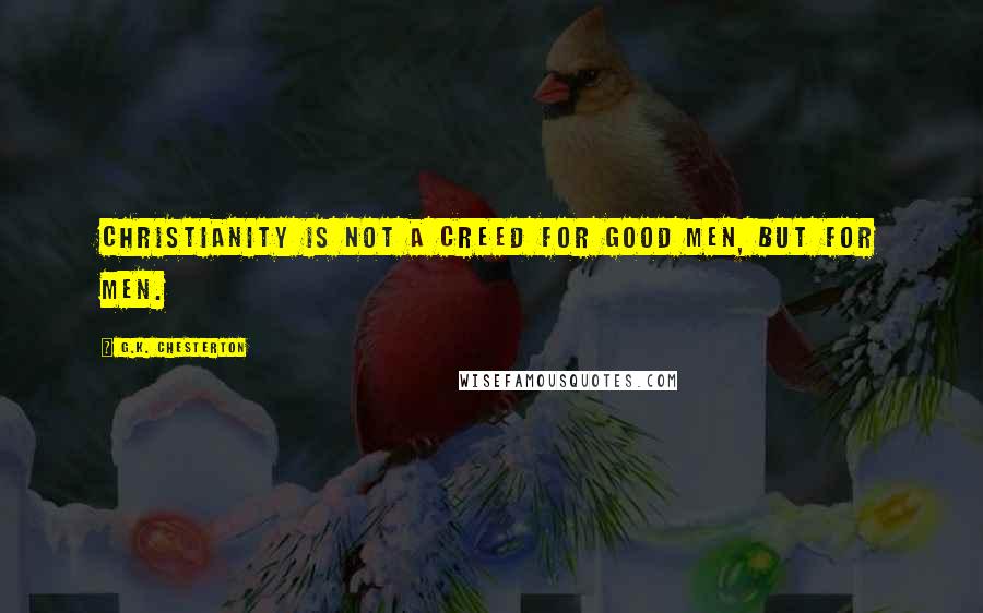 G.K. Chesterton Quotes: Christianity is not a creed for good men, but for men.