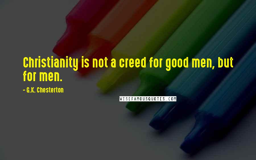G.K. Chesterton Quotes: Christianity is not a creed for good men, but for men.