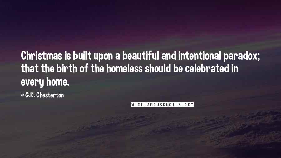 G.K. Chesterton Quotes: Christmas is built upon a beautiful and intentional paradox; that the birth of the homeless should be celebrated in every home.