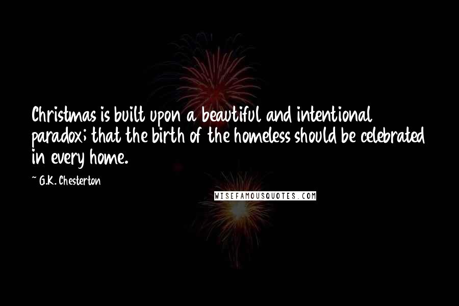 G.K. Chesterton Quotes: Christmas is built upon a beautiful and intentional paradox; that the birth of the homeless should be celebrated in every home.