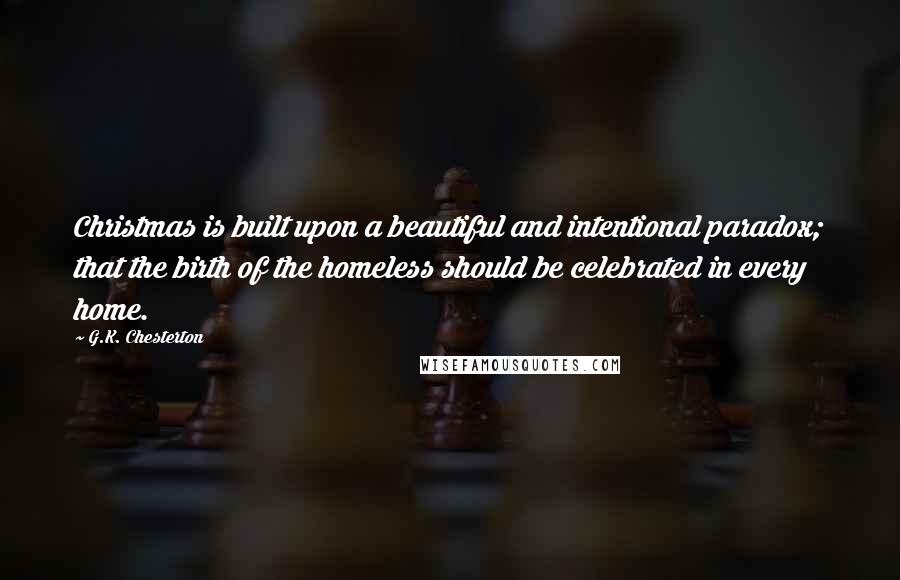 G.K. Chesterton Quotes: Christmas is built upon a beautiful and intentional paradox; that the birth of the homeless should be celebrated in every home.