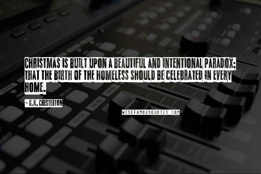 G.K. Chesterton Quotes: Christmas is built upon a beautiful and intentional paradox; that the birth of the homeless should be celebrated in every home.