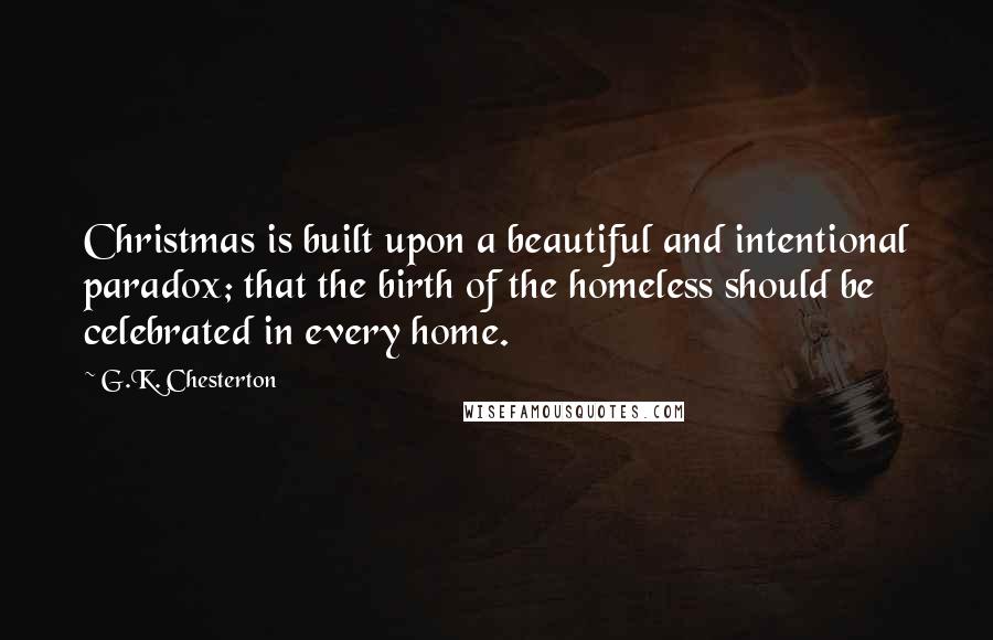 G.K. Chesterton Quotes: Christmas is built upon a beautiful and intentional paradox; that the birth of the homeless should be celebrated in every home.