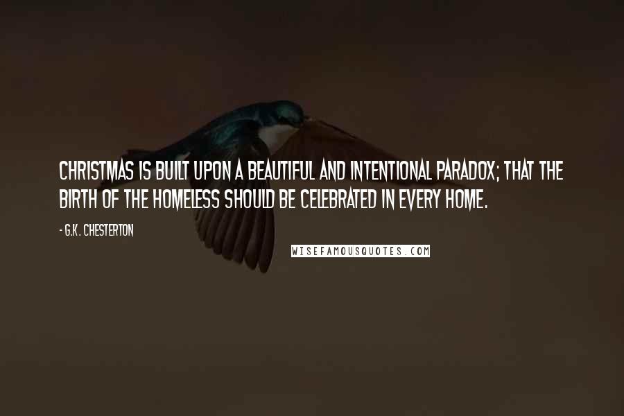 G.K. Chesterton Quotes: Christmas is built upon a beautiful and intentional paradox; that the birth of the homeless should be celebrated in every home.