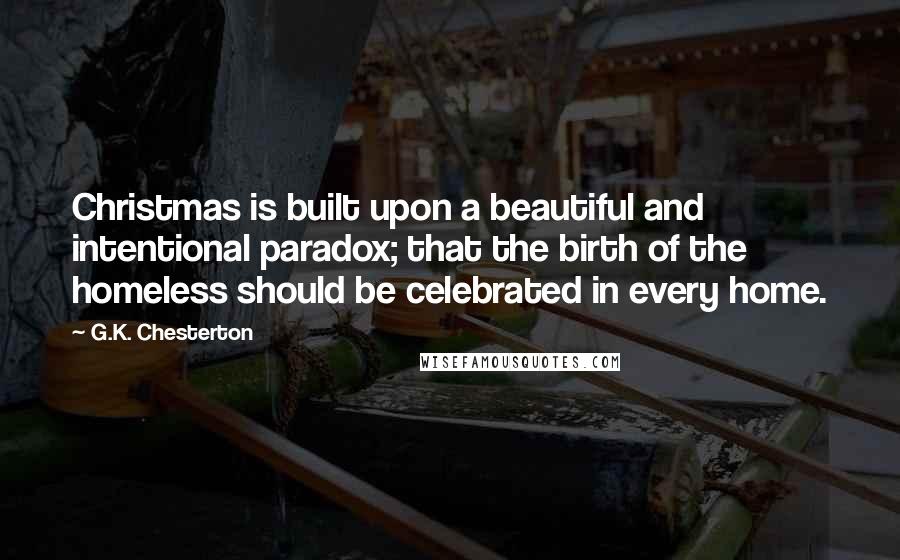G.K. Chesterton Quotes: Christmas is built upon a beautiful and intentional paradox; that the birth of the homeless should be celebrated in every home.