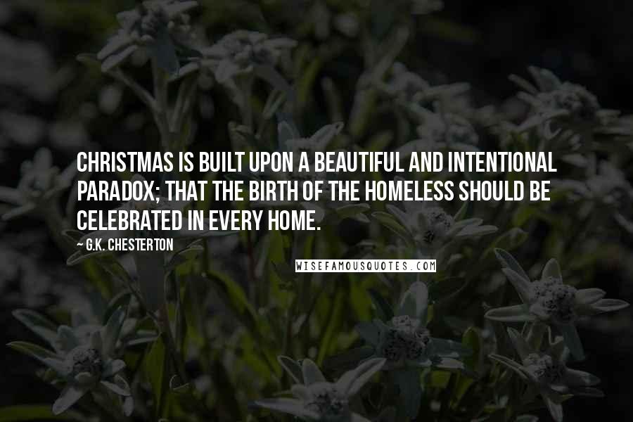 G.K. Chesterton Quotes: Christmas is built upon a beautiful and intentional paradox; that the birth of the homeless should be celebrated in every home.