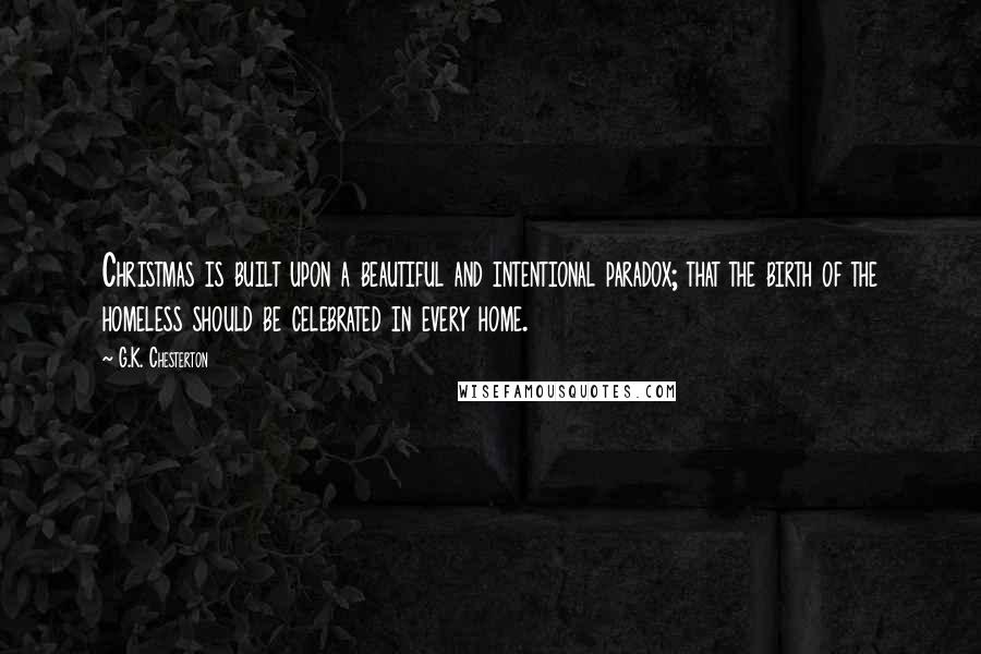 G.K. Chesterton Quotes: Christmas is built upon a beautiful and intentional paradox; that the birth of the homeless should be celebrated in every home.