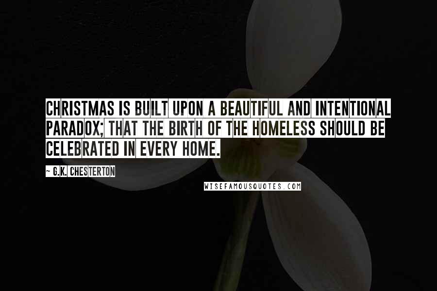 G.K. Chesterton Quotes: Christmas is built upon a beautiful and intentional paradox; that the birth of the homeless should be celebrated in every home.