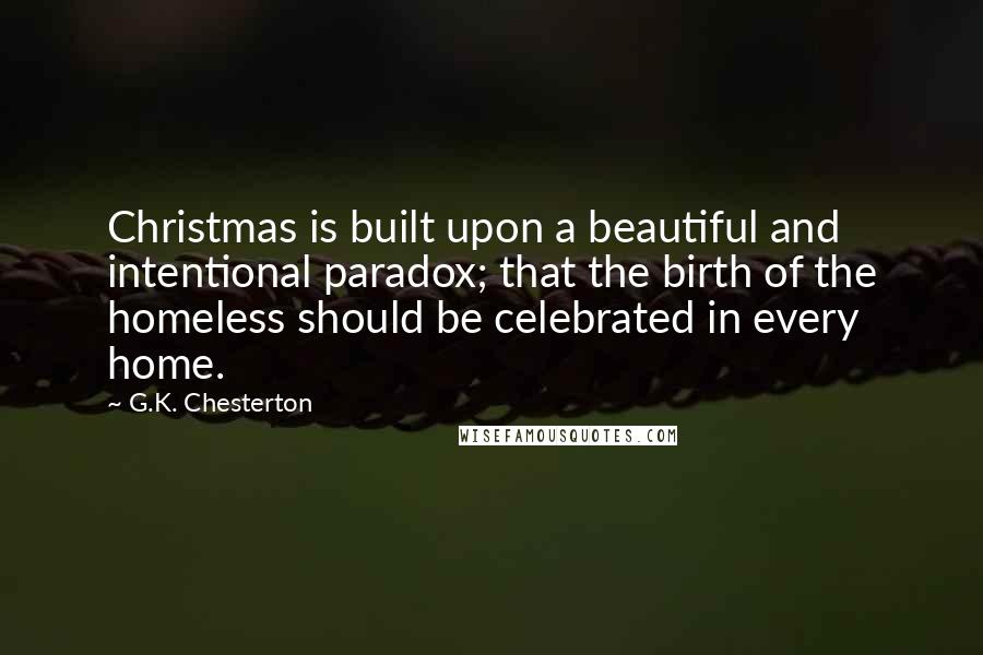 G.K. Chesterton Quotes: Christmas is built upon a beautiful and intentional paradox; that the birth of the homeless should be celebrated in every home.